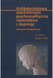 Krótkoterminowa psychoterapia psychoanalityczna nastolatków z depresją. Podręcznik terapeutyczny